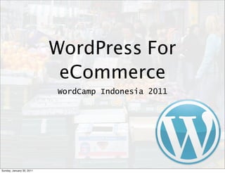 WordPress For
                            eCommerce
                           WordCamp Indonesia 2011




Sunday, January 30, 2011
 