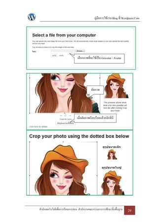 คู่มือการใช้งาน Blog ที่ Wordpress.Com




                                 เลือกภาพที่จะใช้เป็ น Gravatar / Avatar




                                             ตัดภาพ




                                เมื่อตัดภาพเรี ยบร้อยแล้วคลิกที่นี่




สานักเทคโนโลยีเพื่อการเรี ยนการสอน สานักงานคณะกรรมการการศึกษาขั้นพื้นฐาน    29
 