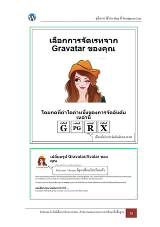 คู่มือการใช้งาน Blog ที่ Wordpress.Com




                                                เลือกตั้งค่าการจัดอันดับของภาพ




             Gravatar / Avatar ที่ถกเปลี่ยนเรี ยบร้อยแล้ว
                                   ู




สานักเทคโนโลยีเพื่อการเรี ยนการสอน สานักงานคณะกรรมการการศึกษาขั้นพื้นฐาน    30
 