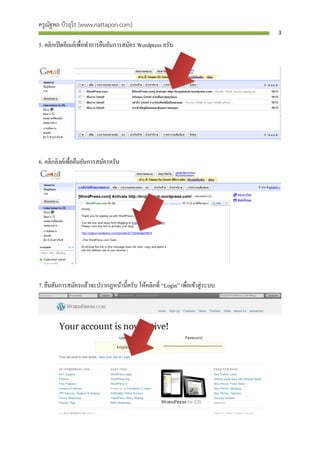 ครูณัฐพล บัวอุไร [www.nattapon.com]
                                                                               3

5. คลิกเปิ ดอีเมล์เพื่อทาการยืนยันการสมัคร Wordpress ครับ




6. คลิกลิงค์เพื่อยืนยันการสมัครครับ




7. ยืนยันการสมัครแล้วจะปรากฏหน้านี้ครับ ให้คลิกที่ “Login” เพื่อเข้าสู่ ระบบ
 