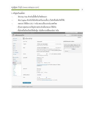ครูณัฐพล บัวอุไร [www.nattapon.com]
                                                                                       7

3. เข้าสู่ หน้าจอตั้งค่า
 -            ช่อง Site Title สาหรับตั้งชื่ อเว็บไซต์ของเรา
 -            ช่อง Tagline สาหรับใส่ คาอธิ บายเว็บแบบสั้นๆ (ไม่จาเป็ นต้องใส่ ก็ได้)
 -            เขตเวลา ให้เลือก UTC+7 ครับ เพราะเป็ นเวลาประเทศไทย
            - ด้านขวาสุ ดสามารถใส่ รูปภาพประจาบล็อกของเราได้ครับ
            - ตั้งค่าเสร็ จเรี ยบร้อยให้คลิกปุ่ ม “บันทึกการเปลี่ยนแปลง” ครับ
 