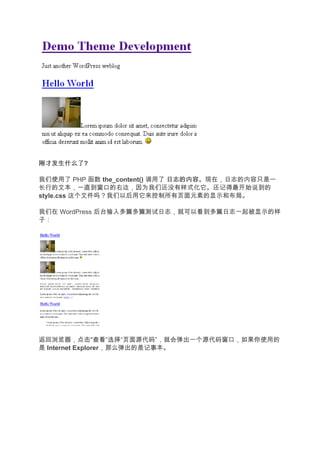 刚才发生什么了
刚才发生什么了?

我们使用了 PHP 函数 the_content() 调用了 日志的内容
                               日志的内容。现在，日志的内容只是一
长行的文本，一直到窗口的右边，因为我们还没有样式化它。还记得最开始说到的
style.css 这个文件吗？我们以后用它来控制所有页面元素的显示和布局。

我们在 WordPress 后台输入多篇多篇测试日志，就可以看到多篇日志一起被显示的样
子：




返回浏览器，点击"查看”选择“页面源代码”，就会弹出一个源代码窗口，如果你使用的
是 Internet Explorer，那么弹出的是记事本。
 