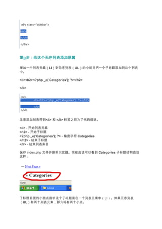 第3步：给这个无序列表添加原属
  步：给这个无序列表添加原属

增加一个列表元素（LI）到无序列表（UL）的中间并把一个子标题添加到这个列表
中。

<li><h2><?php _e(’Categories’); ?></h2>

</li>




注意添加制表符到<li> 和 </li> 标签之前为了代码缩进。

<li> - 开始列表元素
<h2> - 开始子标题
<?php _e(’Categories’); ?> - 输出字符 Categories
</h2> - 结束子标题
</li> - 结束列表条目

保存 index.php 文件并刷新浏览器。现在应该可以看到 Categories 子标题结构应该
这样：




子标题前面的小圆点指明这个子标题是在一个列表元素中（LI）。如果无序列表
（UL）有两个列表元素，那么将有两个小点。
 