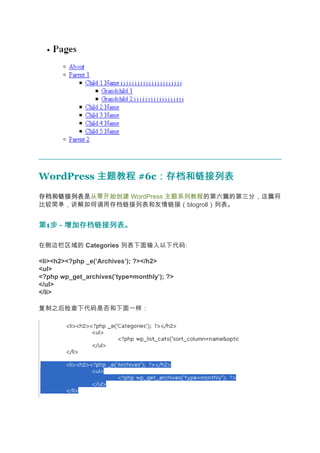 WordPress 主题教程 #6c：存档和链接列表
                  ：存档和链接列表
存档和链接列表
存档和链接列表是从零开始创建 WordPress 主题系列教程的第六篇的第三分，这篇将
比较简单，讲解如何调用存档链接列表和友情链接（blogroll）列表。


第1步 - 增加存档链接列表。
  步

在侧边栏区域的 Categories 列表下面输入以下代码:

<li><h2><?php _e(’Archives’); ?></h2>
<ul>
<?php wp_get_archives(’type=monthly’); ?>
</ul>
</li>

复制之后检查下代码是否和下面一样：
 