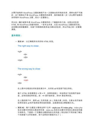 从零开始制作 WordPress 主题的教程不会一次就教会你所有的东西，那样也是不可能
的，这个教程也不是 WordPress 主题制作的参考，我所做的是一步一步从零开始教你
如何制作 WordPress 主题，所以一定要耐心。

所以这一篇介绍 介绍首先是 WordPress 主题制作的一个最基本的介绍。这里会涉及到
HTML 和 WordPress 的基本规则，一些专业术语，以及 WordPress 主题的层式结。
这些概念是很重要的，在接下来教程的很多地方都会涉及到，所以开始之前一定要搞
清楚。


基本规则：

   • 规则 #1：以正确顺序关闭所有 HTML 标签。




    在上图中在错误关闭标签的演示中，关闭的 ul 标签是不按次序的。

    每个 HTML 标签都是在 < 和 > 中，如果有斜线 /，则说明这个标签是开始标
    签，没有则是结束标签。如：<> 是开始标签，而</> 是结束标签。

    在上面的例子中，使用 ul（无序列表）li （列表元素）标签。注意 li 的开始和
    结束标签在 ul 的开始和结束标签的里面，这就是标签正确嵌套方式。

   • 规则 #2：每个主题至少要有这两个文件 - style.css 和 index.php。index.php
     告诉主题中所有的元素如何布局，style.css 则告诉主题中所有的元素该如何展
     示和样式。下面是一个完整的主题含有的文件列表（现在我们不用详细了解这
     个列表每个文件的意思，有个这样的印象就可以了）：
 