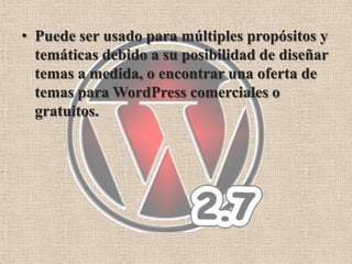 • Puede ser usado para múltiples propósitos y
  temáticas debido a su posibilidad de diseñar
  temas a medida, o encontrar una oferta de
  temas para WordPress comerciales o
  gratuitos.
 