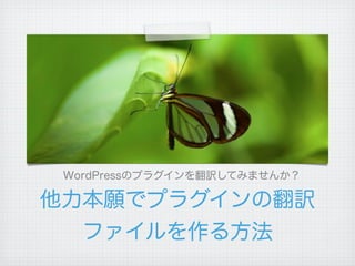 WordPressのプラグインを翻訳してみませんか？

他力本願でプラグインの翻訳
  ファイルを作る方法
 