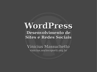 WordPress
    Desenvolvimento de
    Sites e Redes Sociais

    Vinicius Massuchetto
      vinicius.soylocoporti.org.br




                    
 