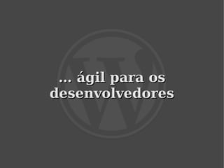 … ágil para os
    desenvolvedores



            
 