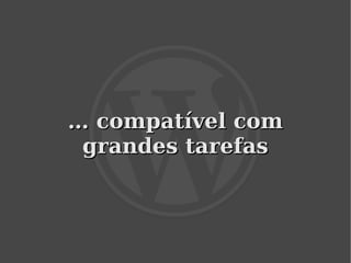 … compatível com
     grandes tarefas



            
 