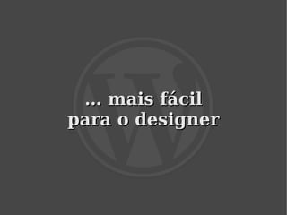 … mais fácil
    para o designer



            
 