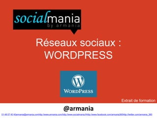 Réseaux sociaux :
                                 WORDPRESS



                                                                                                                   Extrait de formation

                                                           @armania
01 48 07 40 40armania@armania.comhttp://www.armania.com/http://www.socialmania.frhttp://www.facebook.com/armania360http://twitter.com/armania_360
 