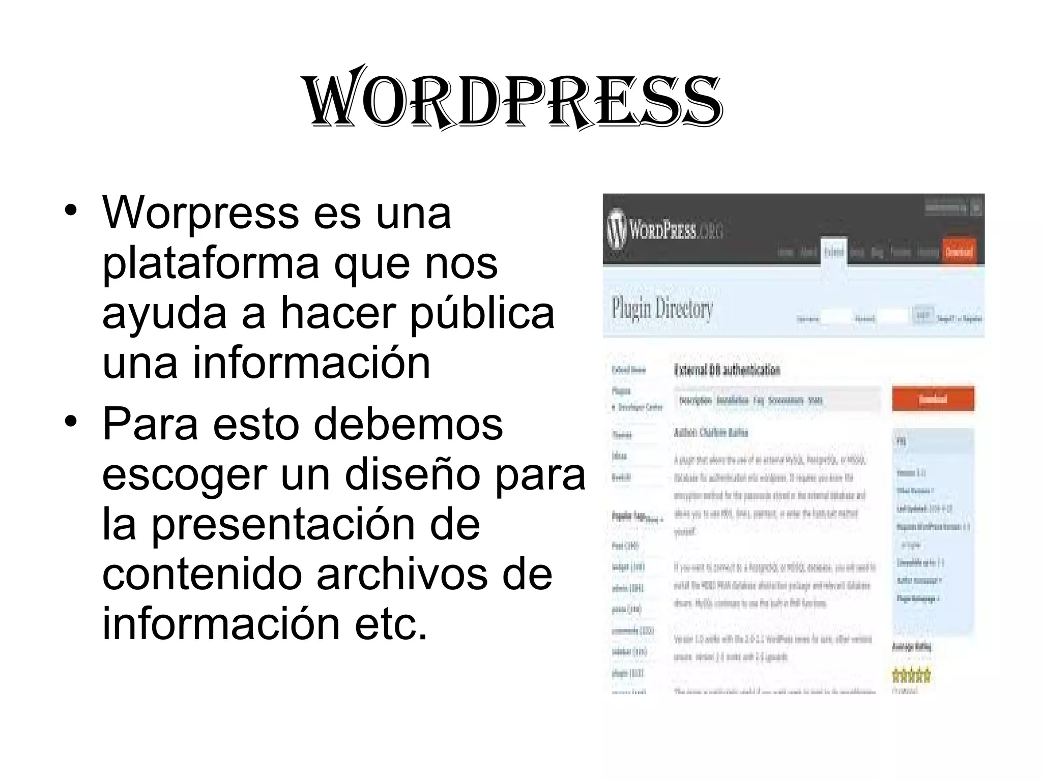 WORDPRESS
• Worpress es una 
  plataforma que nos 
  ayuda a hacer pública 
  una información
• Para esto debemos 
  escoger un diseño para 
  la presentación de 
  contenido archivos de 
  información etc.
 