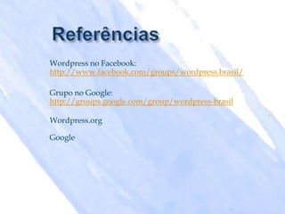 Wordpress no Facebook:
http://www.facebook.com/groups/wordpress.brasil/

Grupo no Google:
http://groups.google.com/group/wordpress-brasil

Wordpress.org

Google
 
