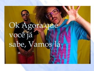 Ok Agora que
você já
sabe, Vamos lá
 