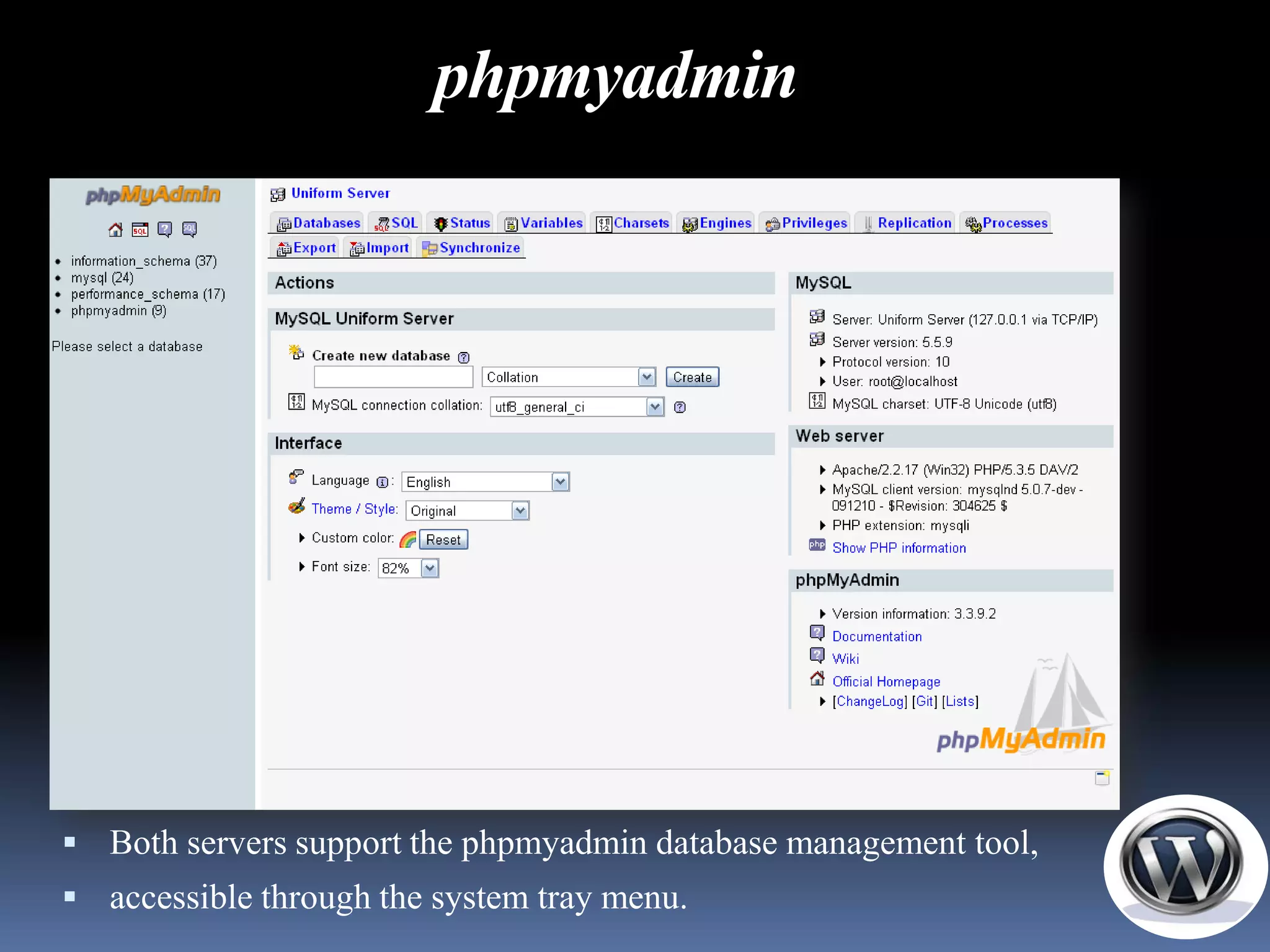 phpmyadmin




 Both servers support the phpmyadmin database management tool,
 accessible through the system tray menu.
 