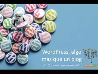 WordPress, algo
más que un blog
http://cursos.iniciafp.es/wordpress/
 