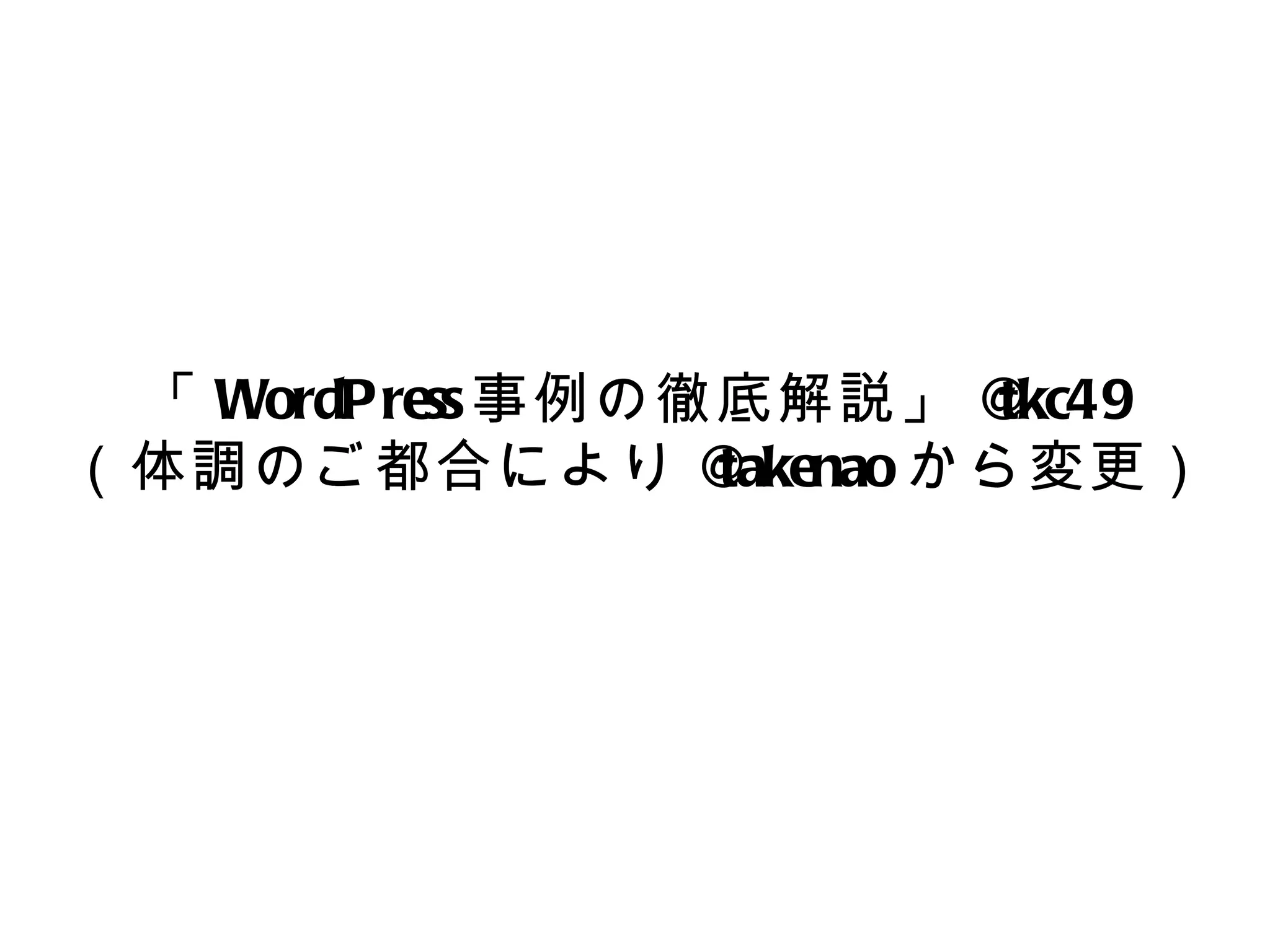 「 WordPress 事例の徹底解説」 @    tkc49
（体調のご都合により @     takenao から変更）
 