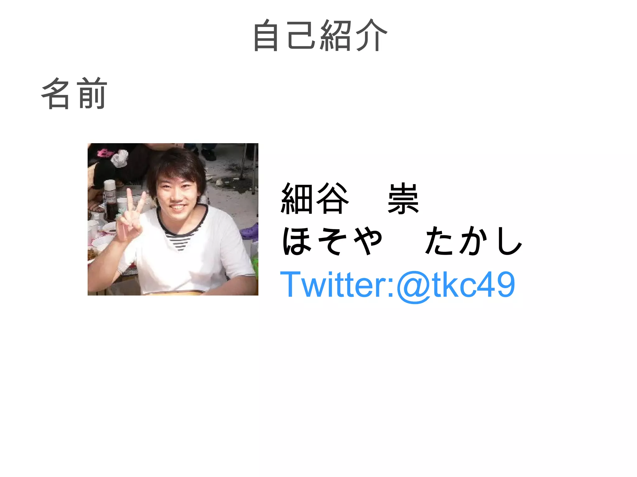自己紹介
名前

     細谷　崇
     ほそや　たかし
     Twitter:@tkc49
 