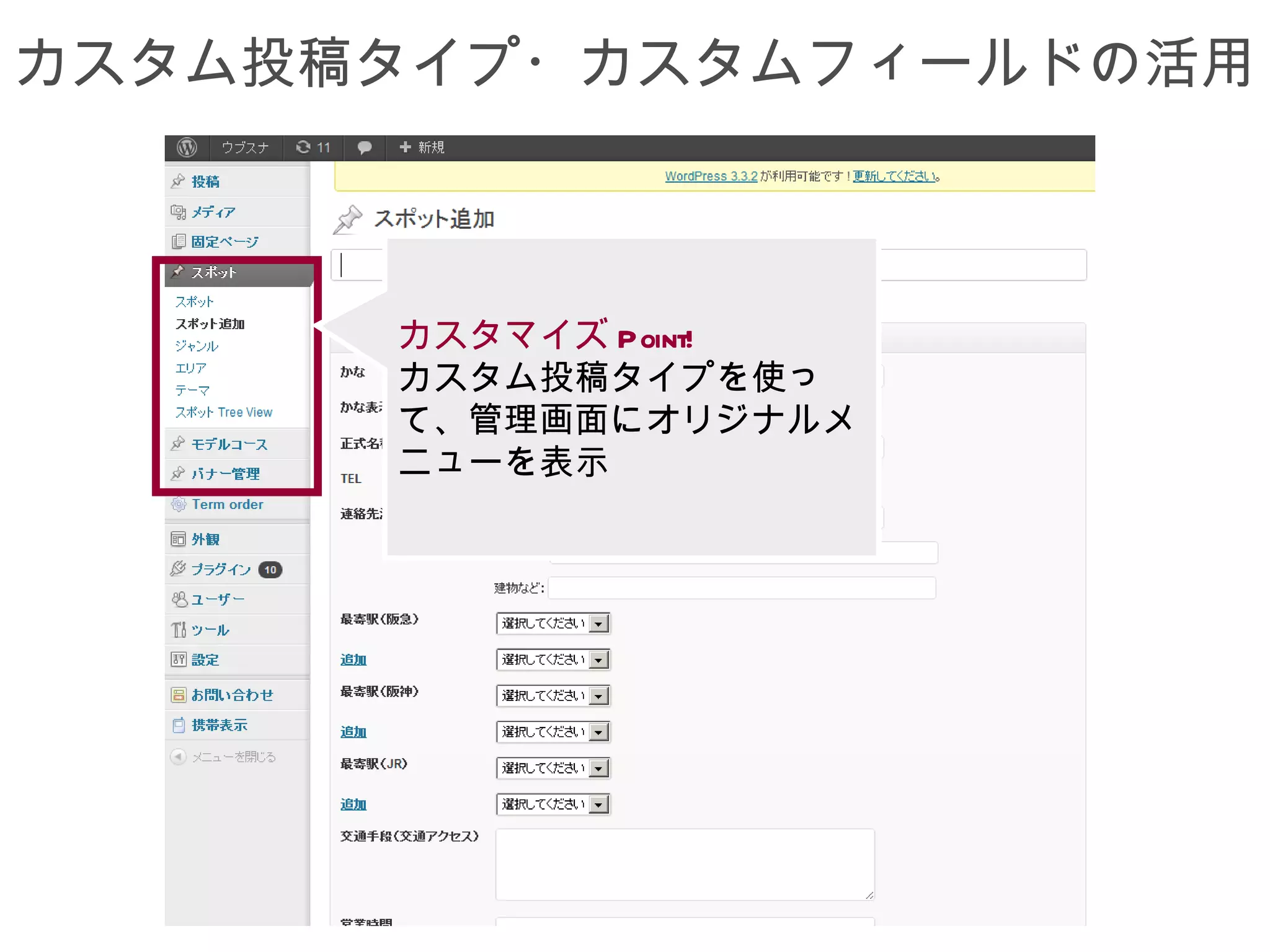 カスタム投稿タイプ・カスタムフィールドの活用



      カスタマイズ Point!
      カスタム投稿タイプを使っ
      て、管理画面にオリジナルメ
      ニューを表示
 