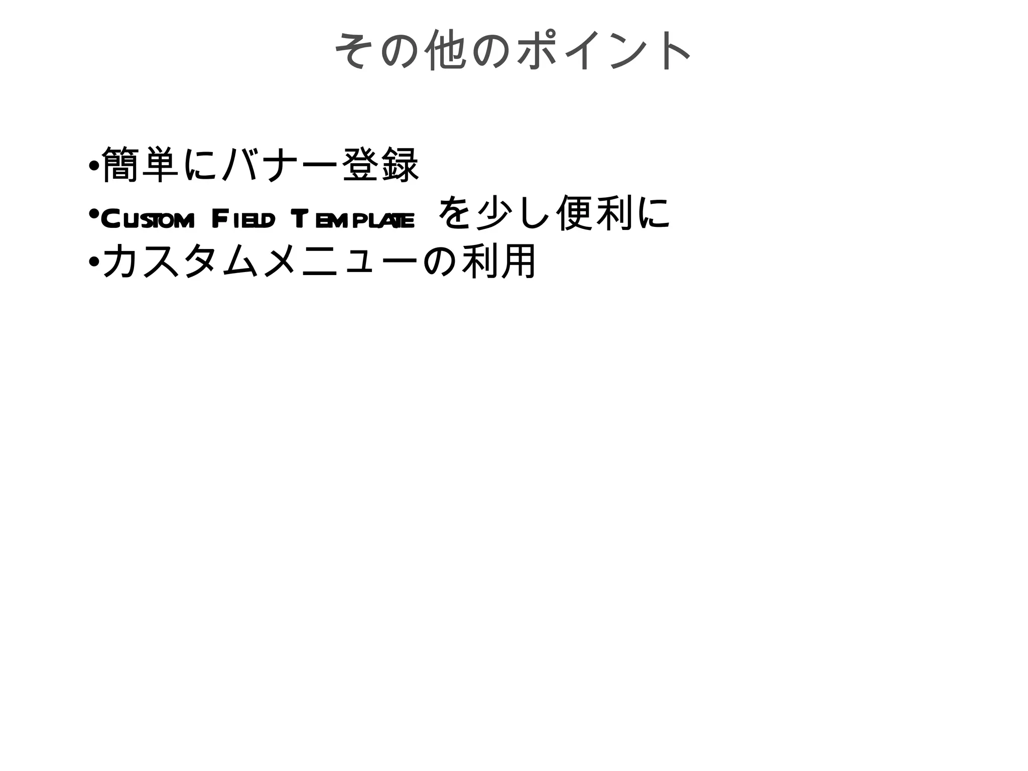 その他のポイント

•簡単にバナー登録
•Custom Field T empla を少し便利に
                     te
•カスタムメニューの利用
 