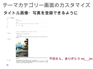テーマカテゴリー画面のカスタマイズ
タイトル画像・写真を登録できるように




           平田さん、ありがとう m(_ _)m
 