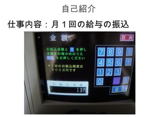 自己紹介
仕事内容：月１回の給与の振込
 