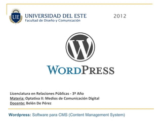 Licenciatura en Relaciones Públicas - 3º Año
Materia: Optativa II: Medios de Comunicación Digital
Docente: Belén De Pérez

Wordpress: Software para CMS (Content Management System)
 
