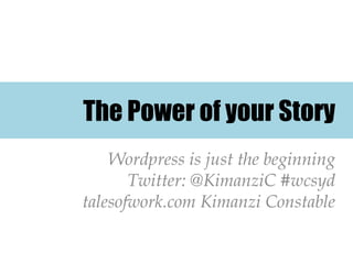 The Power of your Story
    Wordpress is just the beginning
       Twitter: @KimanziC #wcsyd
talesofwork.com Kimanzi Constable
 