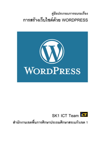 คู่มือประกอบการอบรมเรื่อง
      การสร้างเว็บไซต์ด้วย WORDPRESS




                       SK1 ICT Team
สานักงานเขตพื้นการศึกษาประถมศึกษาสระแก้วเขต 1
 