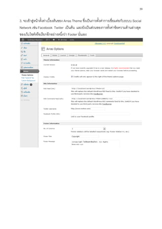 39

3. จะเข้าสู่หน้าตั้งค่าเบื้องต้นของ Arras Theme ซึ่งเป็นการตั้งค่าการเชื่อมต่อกับระบบ Social
Network เช่น Facebook Twiiter เป็นต้น และยังเป็นส่วนของการตั้งค่าข้อความด้านล่างสุด
ของเว็บไซต์หรือเรียกอีกอย่างหนึ่งว่า Footer นั่นเอง
 