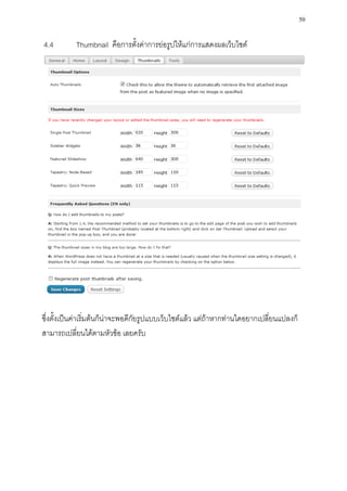 50

4.4        Thumbnail คือการตั้งค่าการย่อรูปให้แก่การแสดงผลเว็บไซต์




ซึ่งตั้งเป็นค่าเริ่มต้นก็น่าจะพอดีกัยรูปแบบเว็บไซต์แล้ว แต่ถ้าหากท่านใดอยากเปลี่ยนแปลงก็
สามารถเปลี่ยนได้ตามหัวข้อ เลยครับ
 