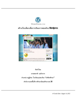 สรางเว็บบล็อกเพื่อการเรียนการสอนดวย Wordpress




                         จัดทําโดย
                   นายสมชาติ แผอํานาจ

    ตําแหนง ครูผูชวย โรงเรียนแมสะเรียง “บริพัตรศึกษา”
       สํานักงานเขตพื้นที่การศึกษามัธยมศึกษาเขต 34




                                                     @ Create Date : August 8, 2012
 