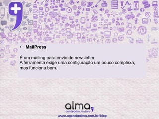 • MailPress

É um mailing para envio de newsletter.
A ferramenta exige uma configuração um pouco complexa,
mas funciona bem.
 