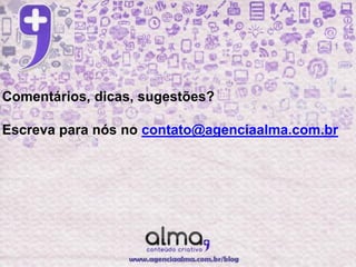 Comentários, dicas, sugestões?

Escreva para nós no contato@agenciaalma.com.br
 