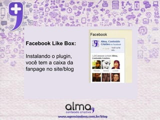 Facebook Like Box:

Instalando o plugin,
você tem a caixa da
fanpage no site/blog
 