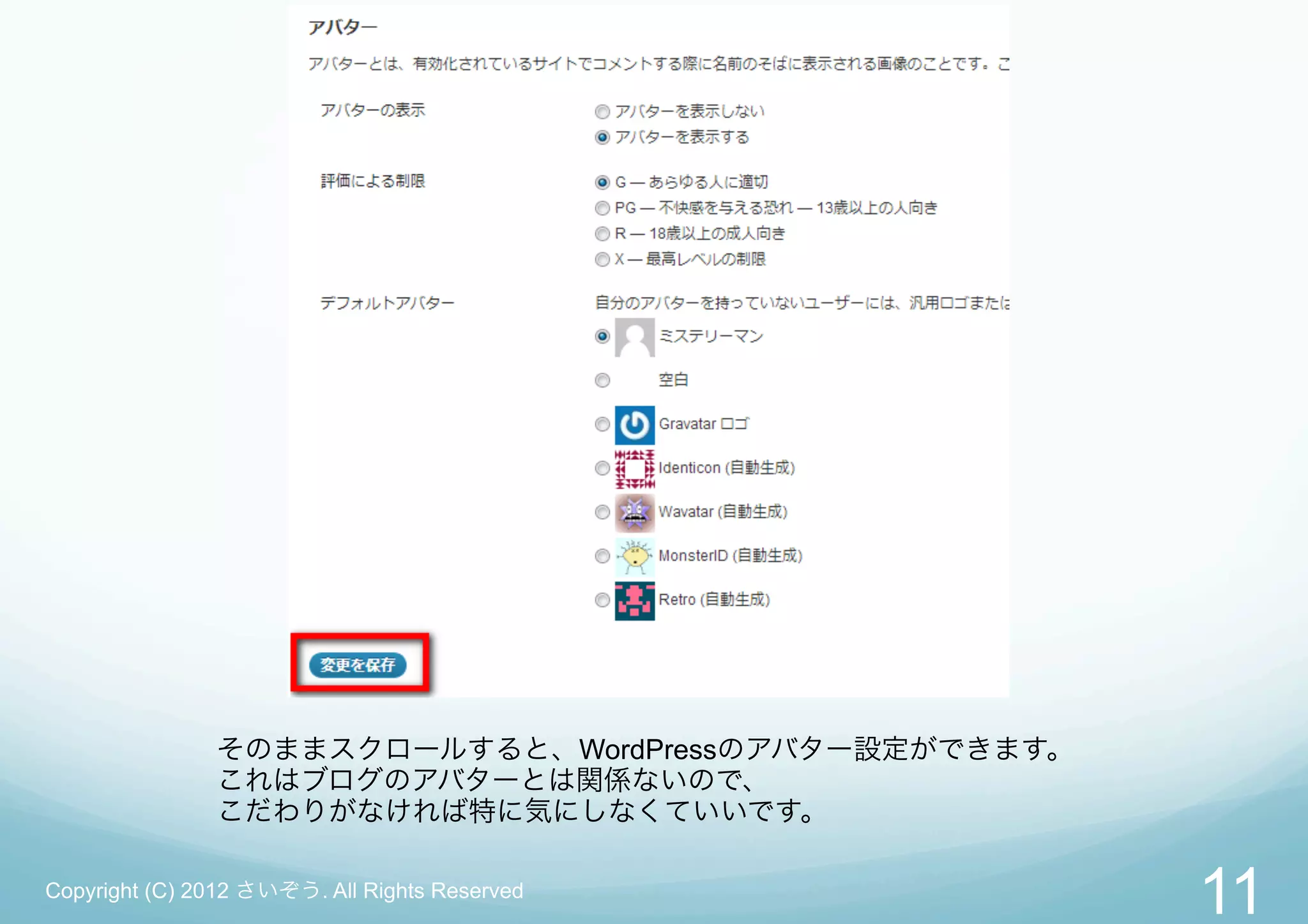 そのままスクロールすると、WordPressのアバター設定ができます。
               これはブログのアバターとは関係ないので、
               こだわりがなければ特に気にしなくていいです。

Copyright (C) 2012 さいぞう. All Rights Reserved
                                                     11
 