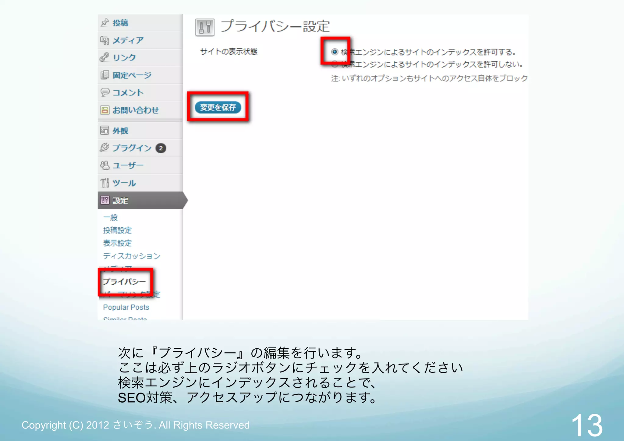 次に『プライバシー』の編集を行います。
                  ここは必ず上のラジオボタンにチェックを入れてください
                  検索エンジンにインデックスされることで、
                  SEO対策、アクセスアップにつながります。
Copyright (C) 2012 さいぞう. All Rights Reserved
                                               13
 