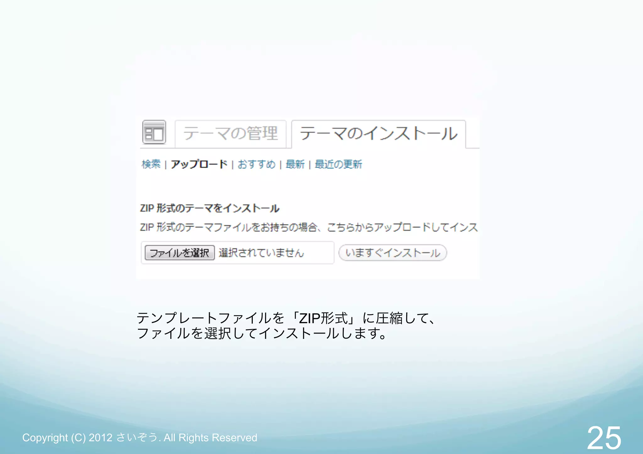 テンプレートファイルを「ZIP形式」に圧縮して、
                     ファイルを選択してインストールします。




Copyright (C) 2012 さいぞう. All Rights Reserved
                                                25
 