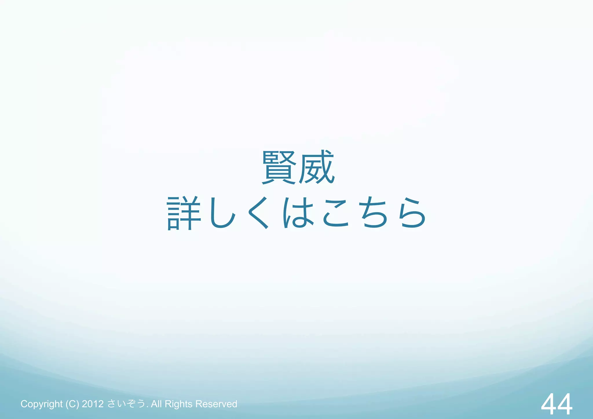 賢威
                             詳しくはこちら



Copyright (C) 2012 さいぞう. All Rights Reserved
                                               44
 