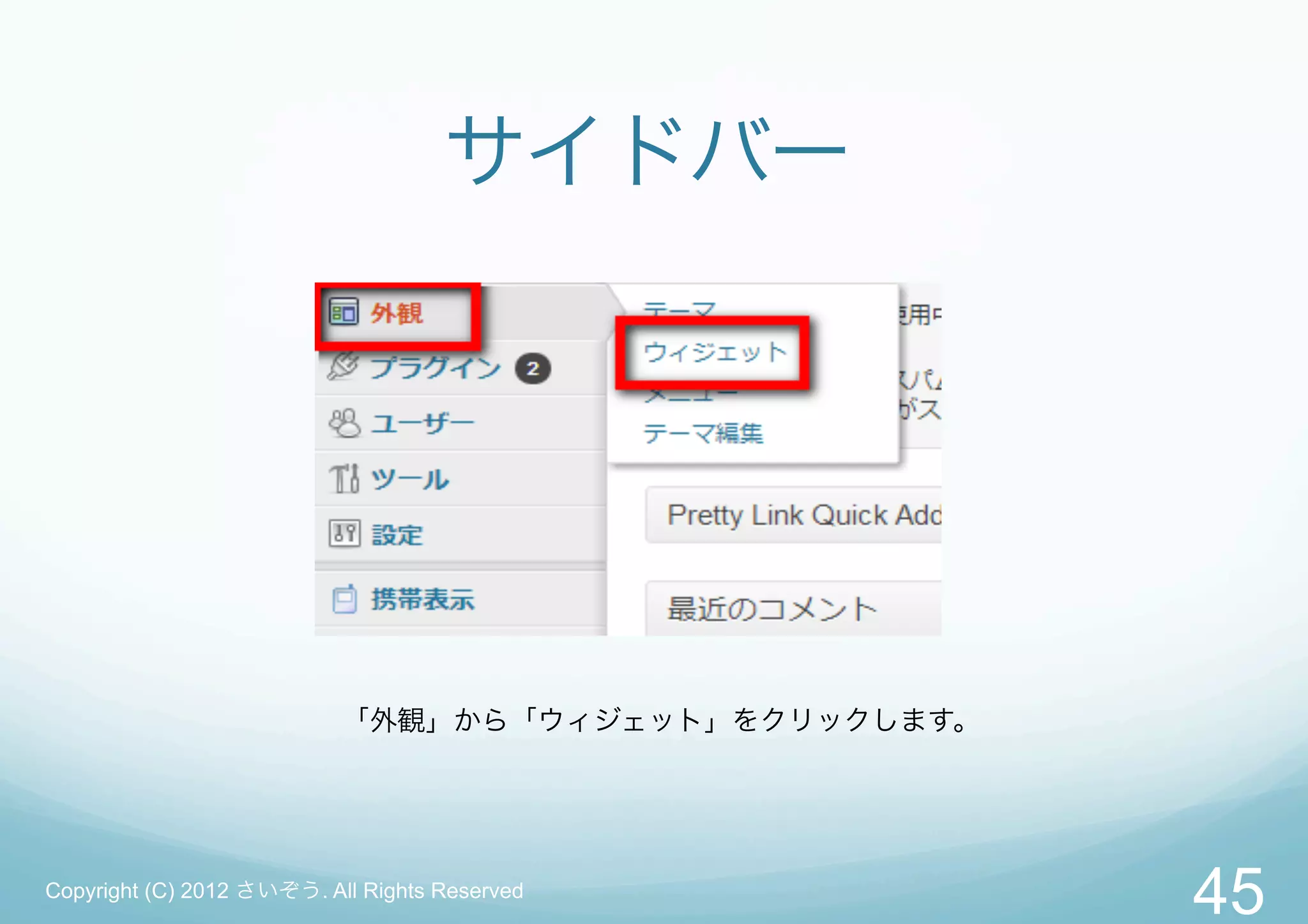 サイドバー




                           「外観」から「ウィジェット」をクリックします。




Copyright (C) 2012 さいぞう. All Rights Reserved
                                                     45
 