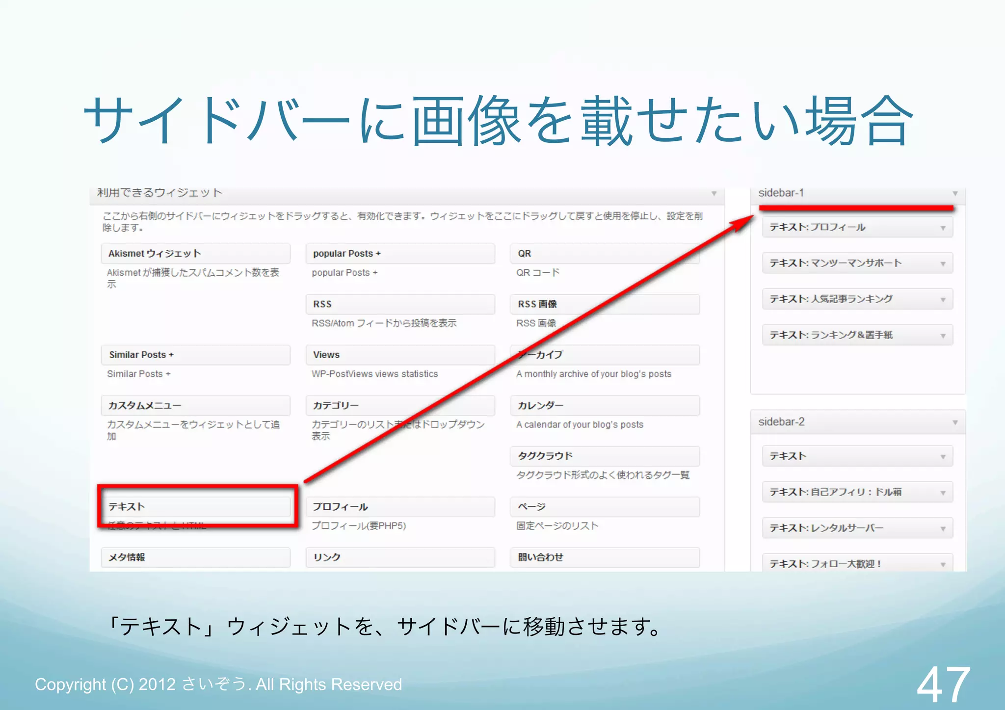 サイドバーに画像を載せたい場合




       「テキスト」ウィジェットを、サイドバーに移動させます。

Copyright (C) 2012 さいぞう. All Rights Reserved
                                               47
 
