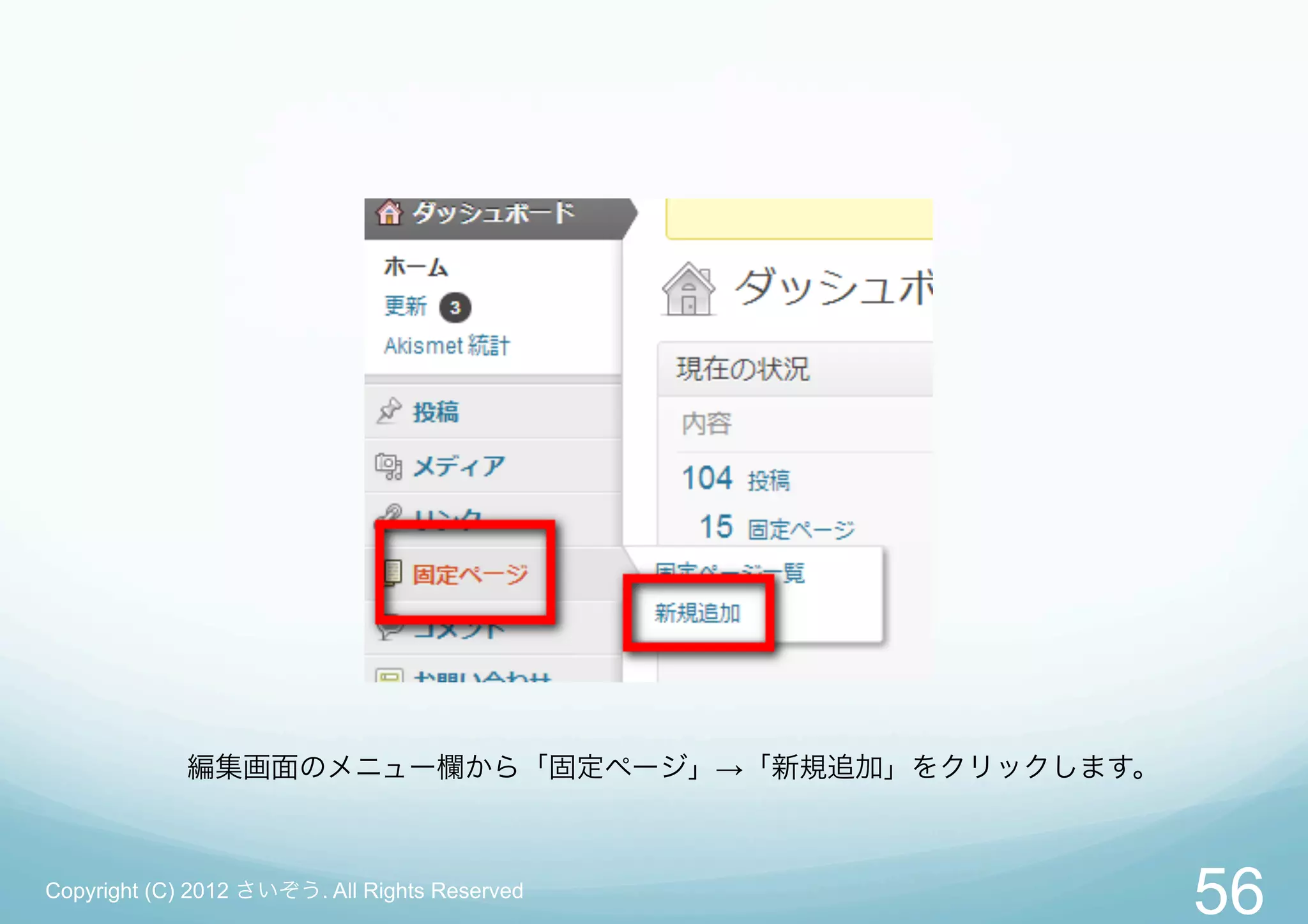 編集画面のメニュー欄から「固定ページ」→「新規追加」をクリックします。



Copyright (C) 2012 さいぞう. All Rights Reserved
                                                   56
 