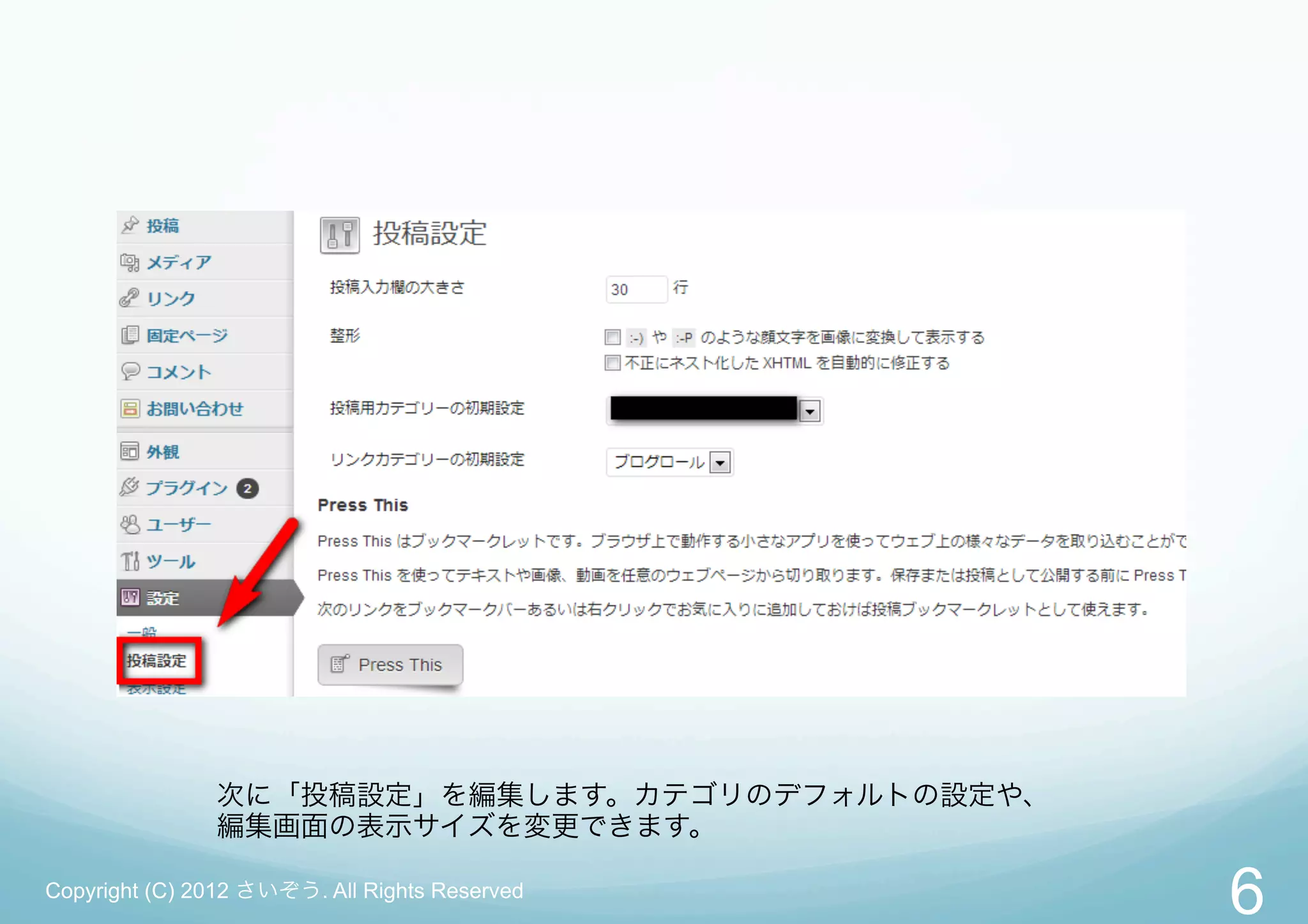 次に「投稿設定」を編集します。カテゴリのデフォルトの設定や、
               編集画面の表示サイズを変更できます。

Copyright (C) 2012 さいぞう. All Rights Reserved
                                                6
 