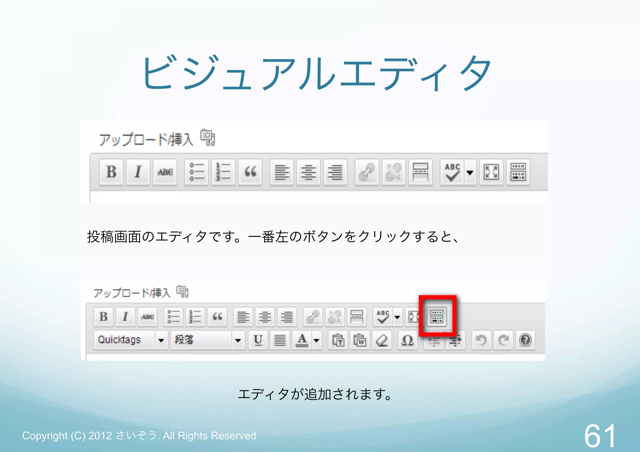 ビジュアルエディタ


            投稿画面のエディタです。一番左のボタンをクリックすると、




                                        エディタが追加されます。

Copyright (C) 2012 さいぞう. All Rights Reserved
                                                       61
 