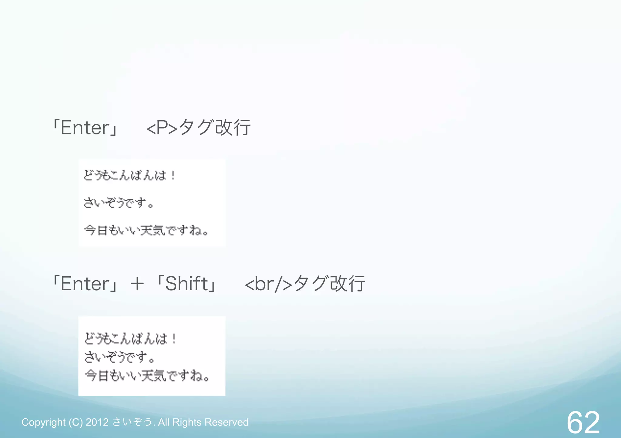 「Enter」 <P>タグ改行




   「Enter」＋「Shift」 <br/>タグ改行




Copyright (C) 2012 さいぞう. All Rights Reserved
                                               62
 