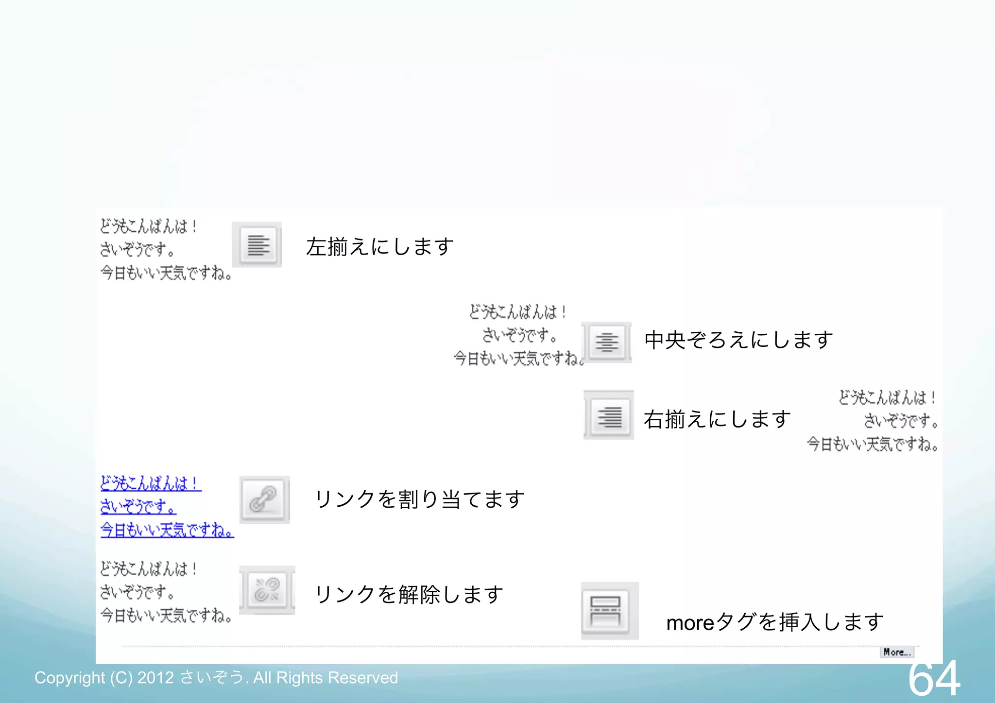 左    えにします



                                               中央ぞろえにします


                                               右    えにします


                                 リンクを割り当てます



                                 リンクを解除します
                                                   moreタグを挿入します

Copyright (C) 2012 さいぞう. All Rights Reserved
                                                                  64
 