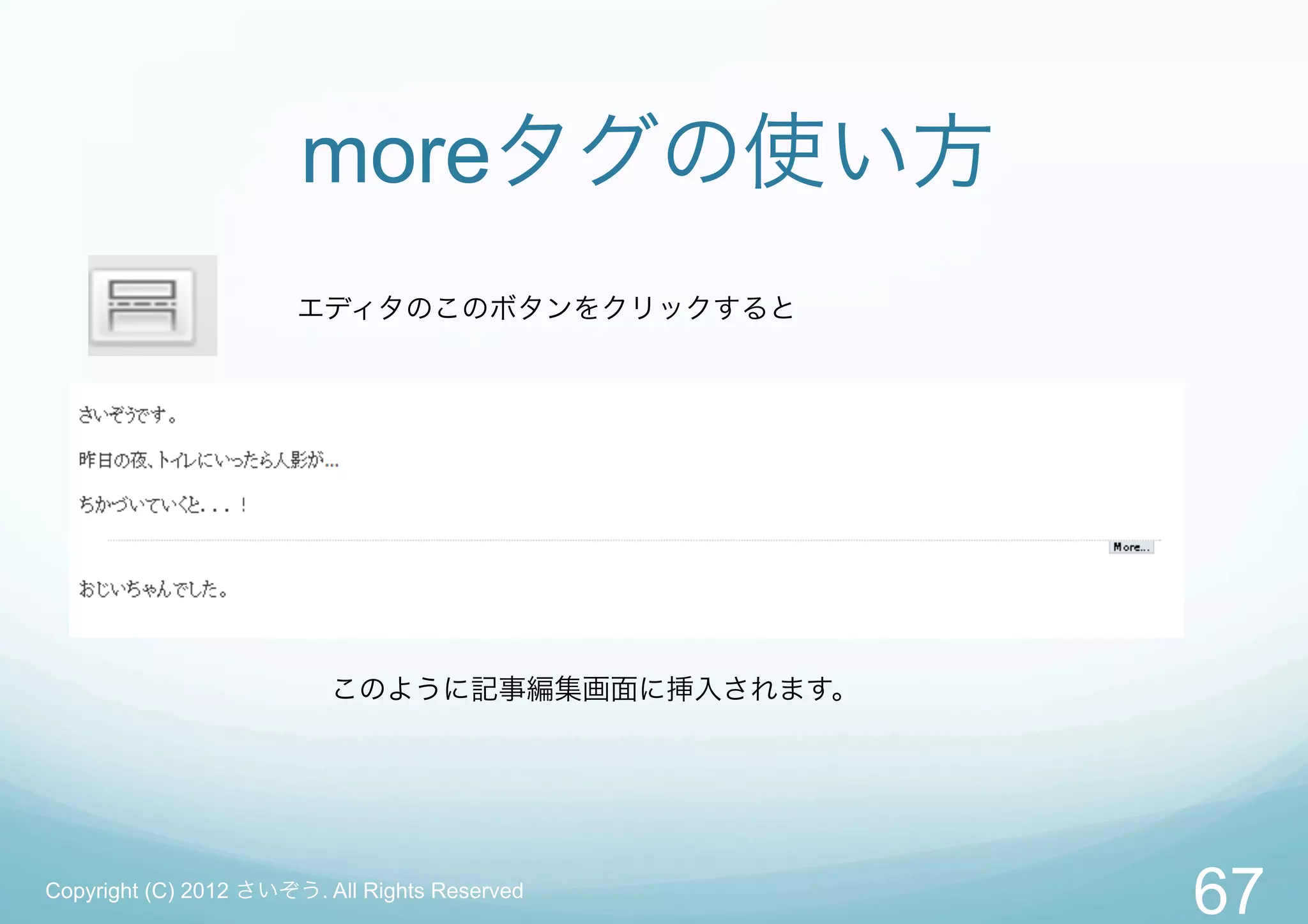 moreタグの使い方
                       エディタのこのボタンをクリックすると




                          このように記事編集画面に挿入されます。




Copyright (C) 2012 さいぞう. All Rights Reserved
                                                67
 