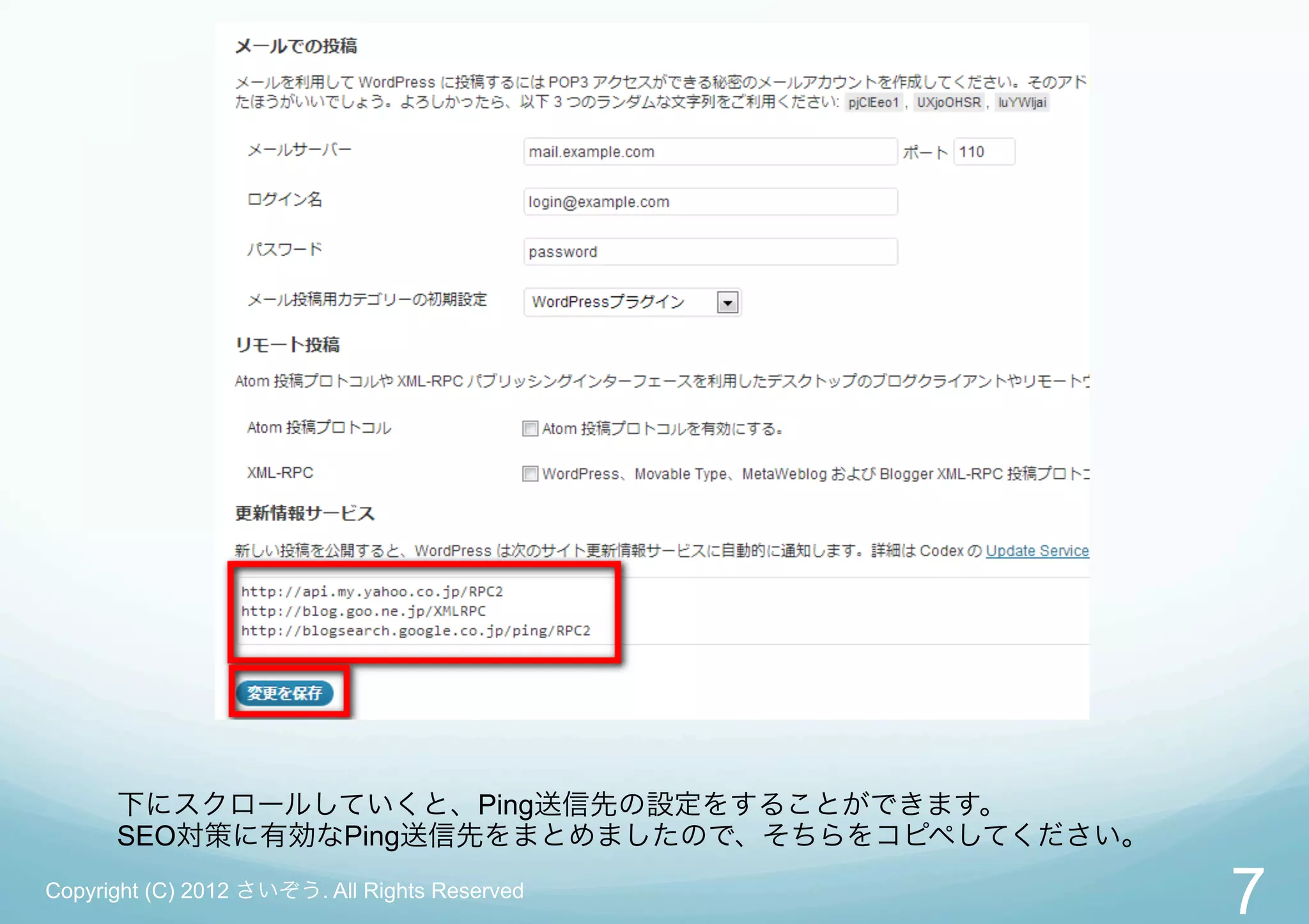 下にスクロールしていくと、Ping送信先の設定をすることができます。
      SEO対策に有効なPing送信先をまとめましたので、そちらをコピペしてください。
Copyright (C) 2012 さいぞう. All Rights Reserved
                                                 7
 