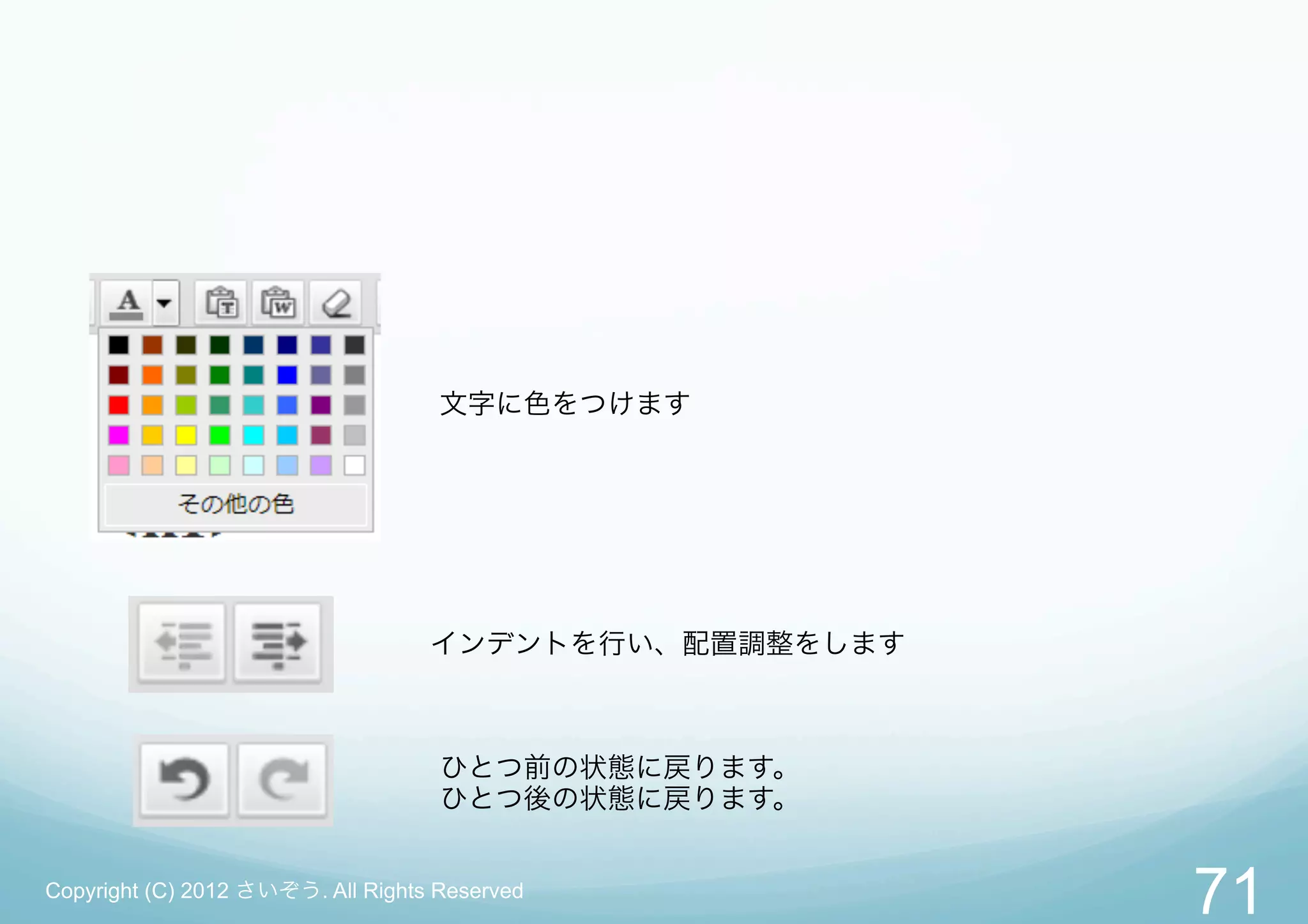文字に色をつけます




                                   インデントを行い、配置調整をします



                                    ひとつ前の状態に戻ります。
                                    ひとつ後の状態に戻ります。


Copyright (C) 2012 さいぞう. All Rights Reserved
                                                       71
 